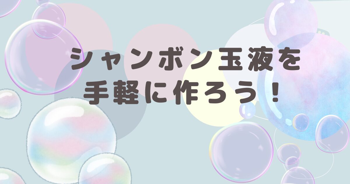 シャボン玉液を手軽に作ろう！簡単で最強な方法を紹介します